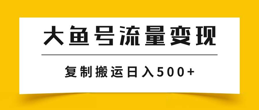 大鱼号流量变现玩法，播放量越高收益越高，无脑搬运复制日入500+-南风轻创