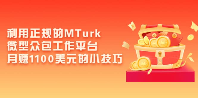 利用正规的MTurk微型众包工作平台，月赚1100美元的小技巧-南风轻创