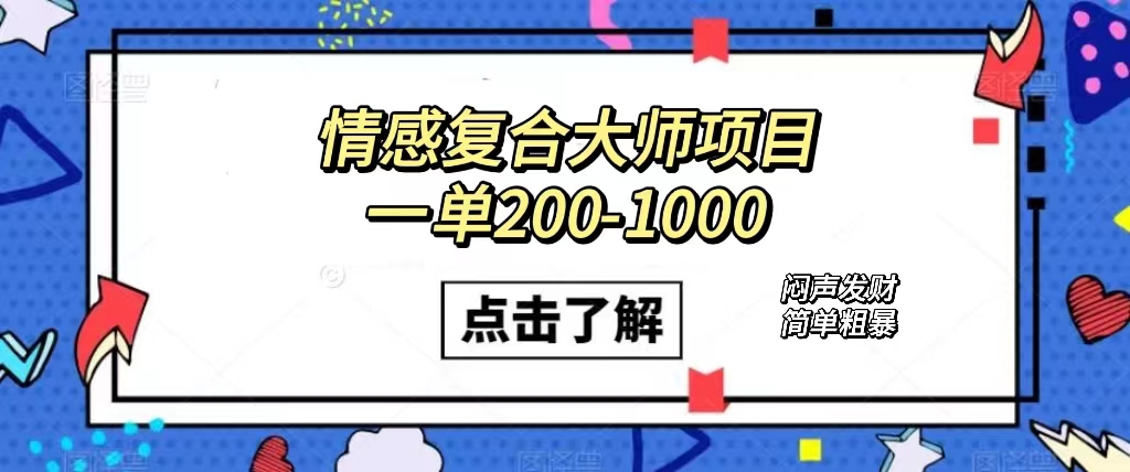 情感复合大师项目，一单200-1000，闷声发财的小生意！简单粗暴（附资料）-南风轻创