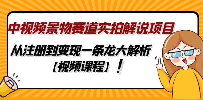 中视频景物赛道实拍解说项目，从注册到变现一条龙大解析【视频课程】-南风轻创