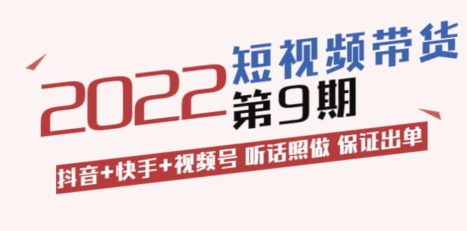 短视频带货第9期：抖音+快手+视频号 听话照做 保证出单（价值3299元)-南风轻创