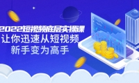 2022短视频底层实操课:让你迅速从短视频新手变为高手(价值7980元)-南风轻创