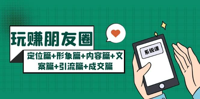 玩赚朋友圈系统课：定位篇+形象篇+内容篇+文案篇+引流篇+成交篇-南风轻创