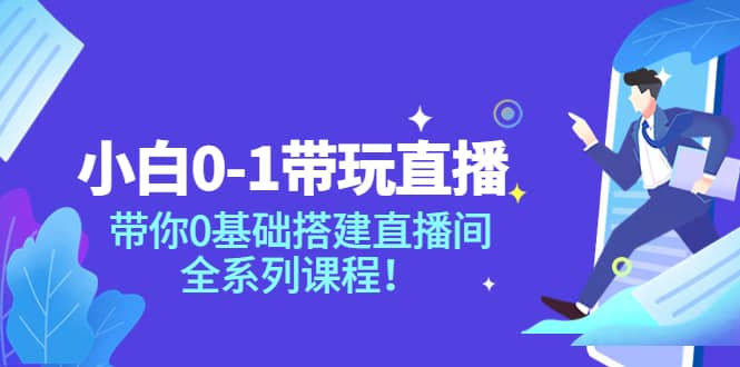 小白0-1带玩玩直播：带你0基础搭建直播间，全系列课程-南风轻创