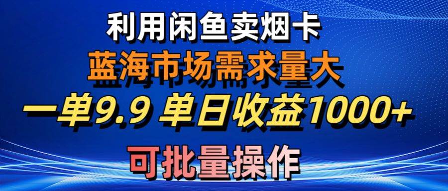 利用咸鱼卖烟卡，蓝海市场需求量大，一单9.9单日收益1000+，可批量操作-南风轻创