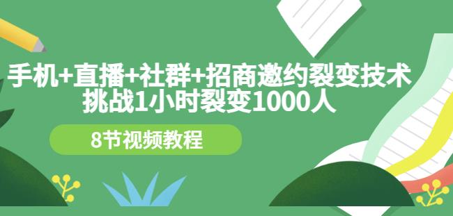 手机+直播+社群+招商邀约裂变技术：挑战1小时裂变1000人（8节视频教程）-南风轻创
