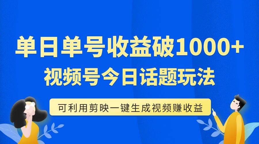 单号单日收益1000+，视频号今日话题玩法，可利用剪映一键生成视频-南风轻创