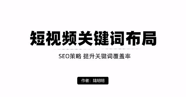 短视频引流之关键词布局，定向优化操作，引流目标精准粉丝【视频课程】-南风轻创