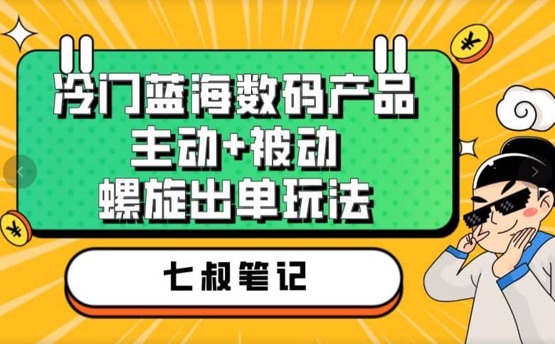 七叔冷门蓝海数码产品，主动+被动螺旋出单玩法，每天百分百出单-南风轻创