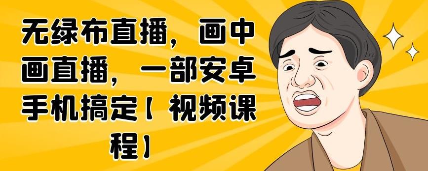 无绿布直播，画中画直播，一部安卓手机搞定【视频课程】-南风轻创