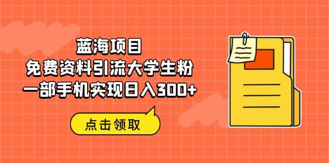 蓝海项目，免费资料引流大学生粉一部手机实现日入300+-南风轻创