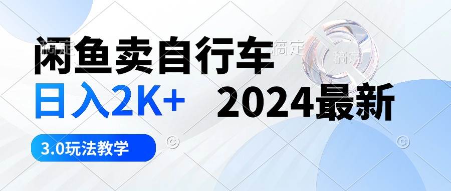 闲鱼卖自行车 日入2K+ 2024最新 3.0玩法教学-南风轻创