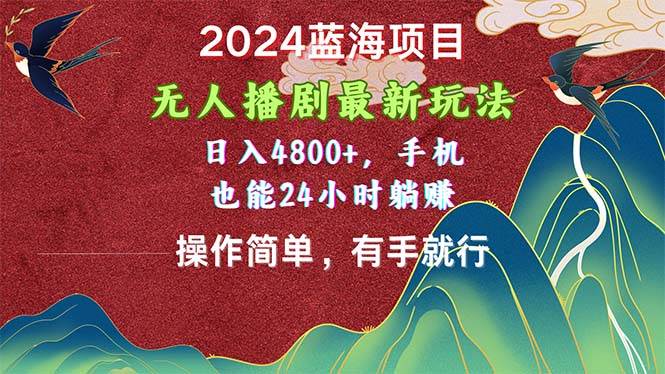 2024蓝海项目，无人播剧最新玩法，日入4800+，手机也能操作简单有手就行-南风轻创
