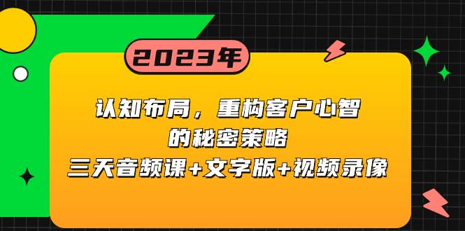 认知布局，重构客户心智的秘密策略三天音频课+文字版+视频录像-南风轻创