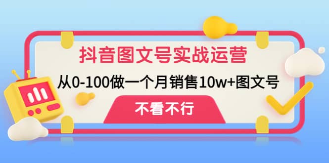 抖音图文号实战运营教程：从0-100做一个月销售10w+图文号-南风轻创