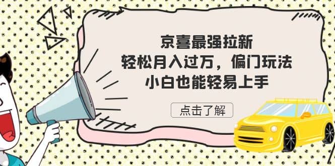 京喜最强拉新，轻松月入过万，偏门玩法，小白也能轻易上手-南风轻创