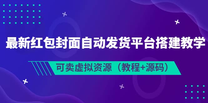 最新红包封面自动发货平台搭建教学，可卖虚拟资源（教程+源码）-南风轻创