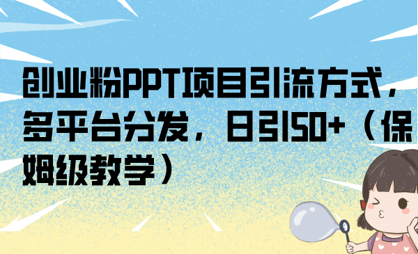 创业粉PPT项目引流方式，多平台分发，日引50+（保姆级教学）-南风轻创