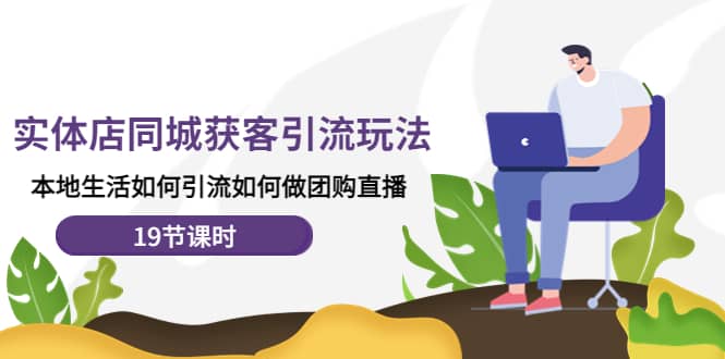 实体店同城获客玩法，本地生活如何做团购直播（19节课时）-南风轻创