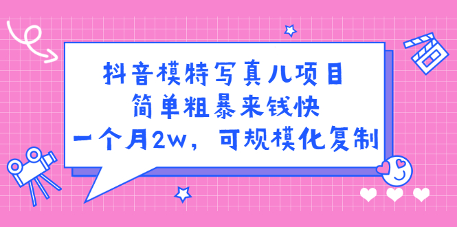 抖音模特写真儿项目，简单粗暴来钱快，一个月2w，可规模化复制（附全套资料）-南风轻创