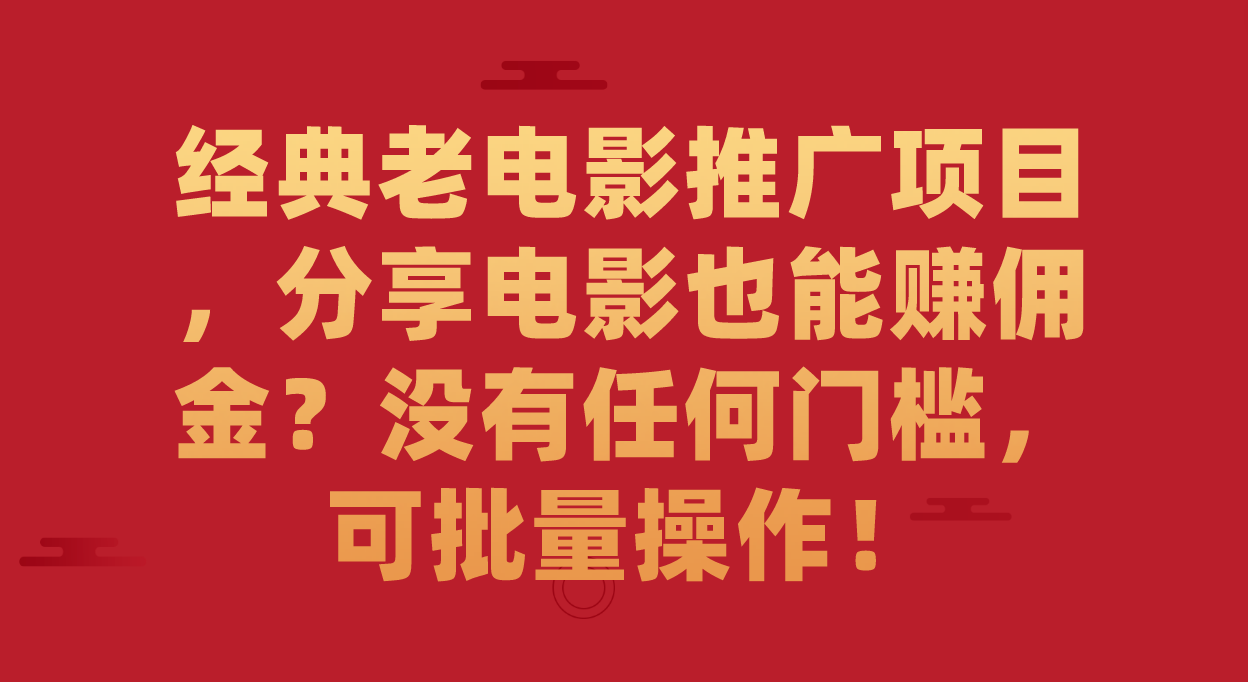 经典老电影推广项目，分享电影也能赚佣金？没有任何门槛，可批量操作！-南风轻创