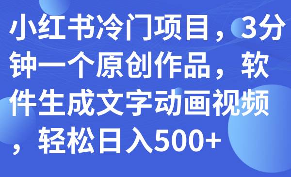 小红书冷门项目，3分钟一个原创作品，软件生成文字动画视频，轻松日入500+-南风轻创