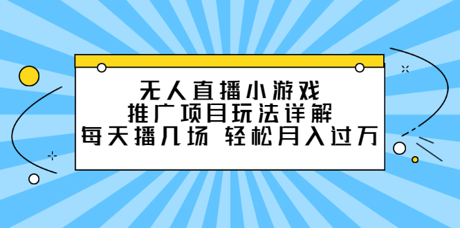无人直播小游戏推广项目玩法详解【视频课程】-南风轻创
