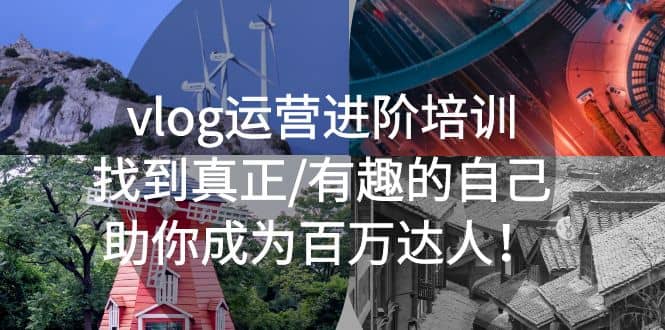 vlog运营进阶培训：找到真正/有趣的自己，助你成为百万达人-南风轻创