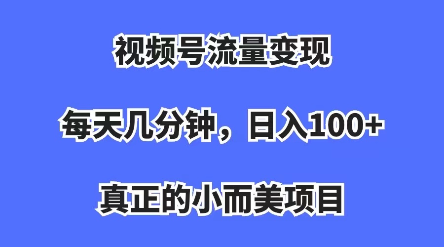 视频号流量变现，每天几分钟，收入100+，真正的小而美项目-南风轻创