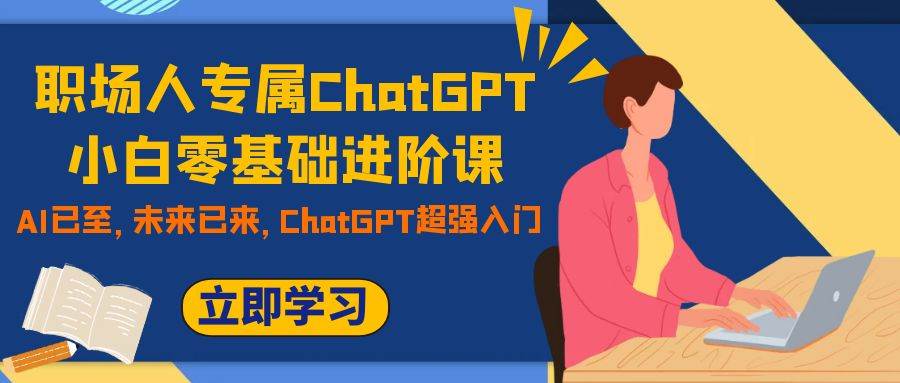 职场人专属ChatGPT小白零基础进阶课，AI已至，未来已来，ChatGPT超强入门-南风轻创