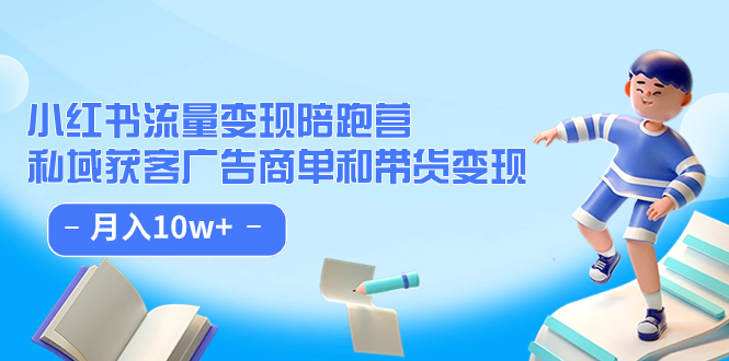 小红书流量·变现陪跑营：私域获客广告商单和带货变现 月入10w+-南风轻创