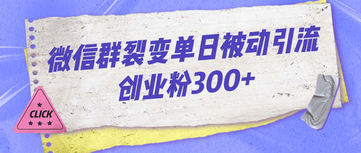 微信群裂变单日被动引流创业粉300+-南风轻创