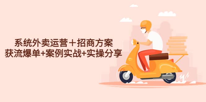 系统外卖运营＋招商方案，获流爆单+案例实战+实操分享-南风轻创