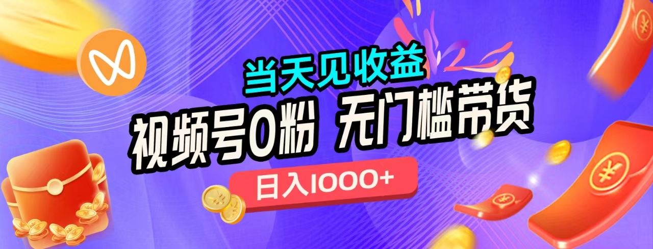 无门槛视频号0粉带货，日入1000+，当天见收益，-南风轻创