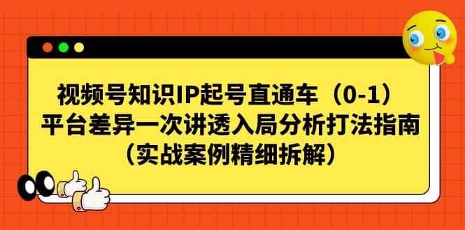 视频号知识IP起号直通车（0-1），平台差异一次讲透入局分析打法指南（实战案例精细拆解）-南风轻创