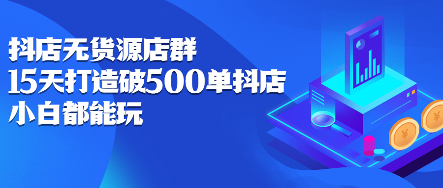 抖店无货源店群，15天打造破500单抖店无货源店群玩法-南风轻创