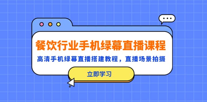 餐饮行业手机绿幕直播课程，高清手机·绿幕直播搭建教程，直播场景拍摄-南风轻创