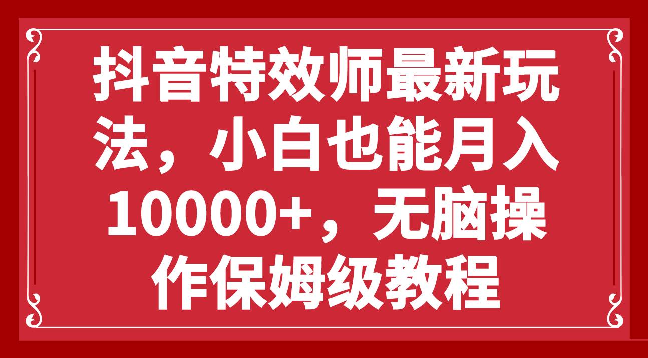 抖音特效师最新玩法，小白也能月入10000+，无脑操作保姆级教程-南风轻创
