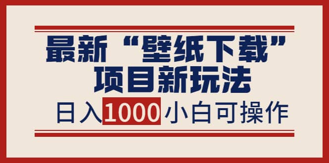 最新“壁纸下载”项目新玩法，小白零基础照抄也能日入1000+-南风轻创