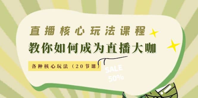 直播核心玩法：教你如何成为直播大咖，各种核心玩法（20节课）-南风轻创