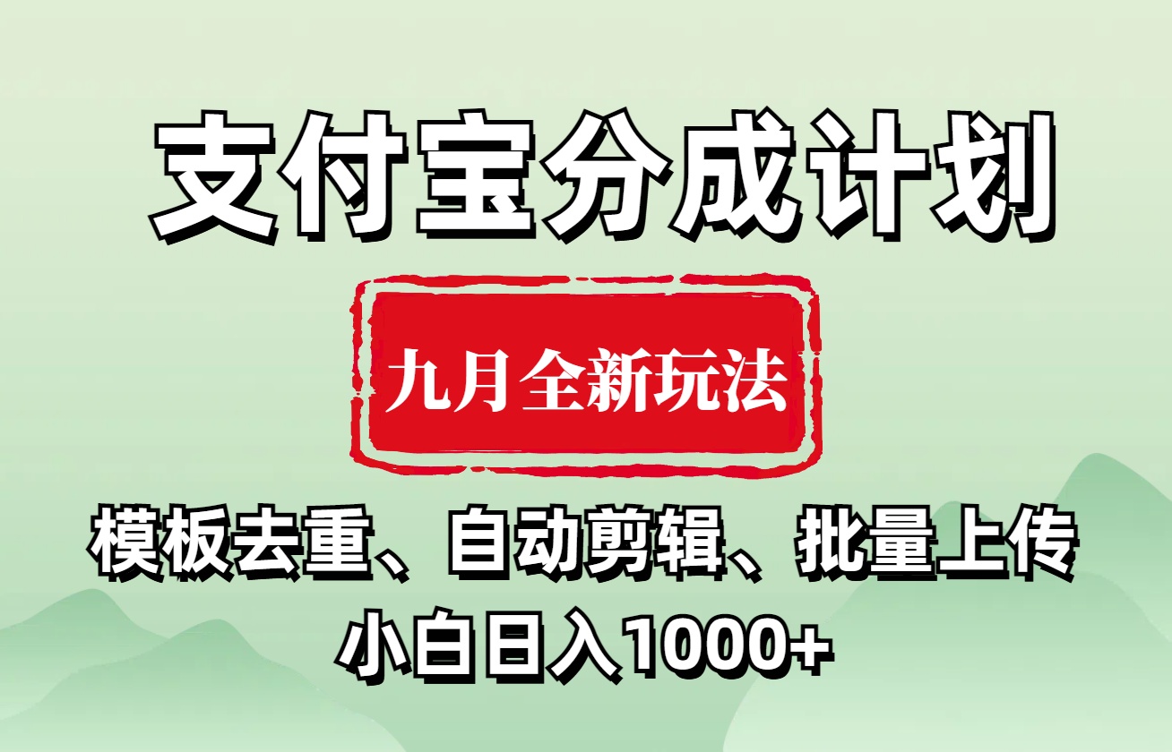 支付宝分成计划 九月全新玩法，模板去重、自动剪辑、批量上传小白无脑日入1000+-南风轻创