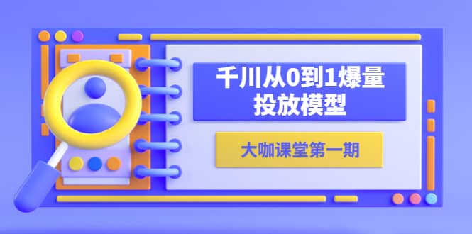 蝉妈妈-大咖课堂第一期，千川从0到1爆量投放模型（23节视频课）-南风轻创