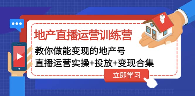 地产直播运营训练营：教你做能变现的地产号（直播运营实操+投放+变现合集）-南风轻创