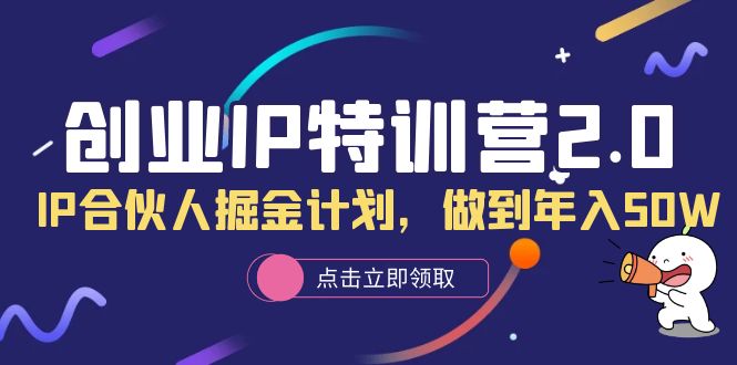 创业IP特训营2.0，IP合伙人掘金计划，做到年入50W-南风轻创