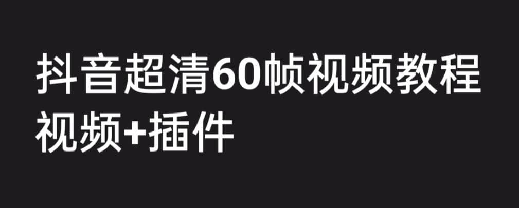 外面收费2300的抖音高清60帧视频教程，学会如何制作视频（教程+插件）-南风轻创
