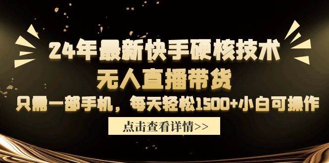 24年最新快手硬核技术无人直播带货，只需一部手机 每天轻松1500+小白可操作-南风轻创