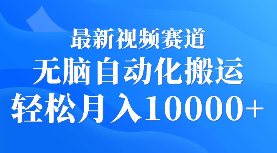 最新视频赛道 无脑自动化搬运 轻松月入10000+-南风轻创