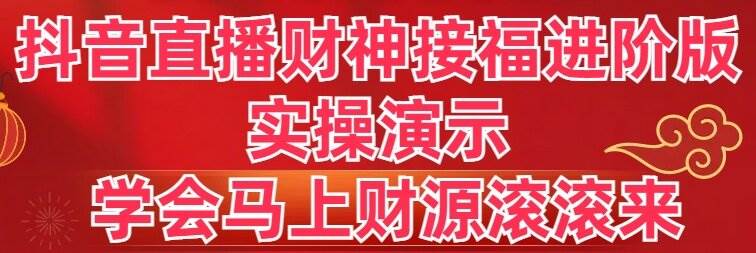 抖音直播财神接福进阶版 实操演示 学会马上财源滚滚来-南风轻创