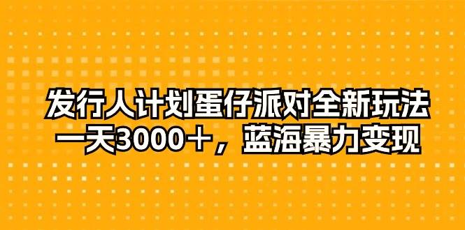 发行人计划蛋仔派对全新玩法，一天3000＋，蓝海暴力变现-南风轻创