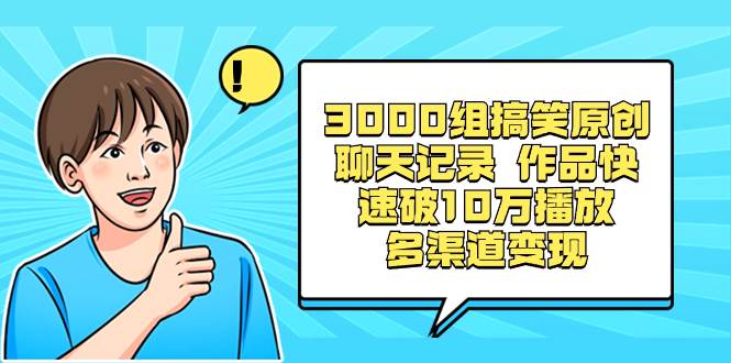3000组搞笑原创聊天记录 作品快速破10万播放 多渠道变现-南风轻创